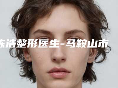 陈浩整形医生-马鞍山市陈浩医生手术祛眼袋全城热门口碑专家推荐