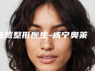 陈鹫整形医生-咸宁奥莱医疗美容整形门诊部陈鹫医师在当地很有名气与口碑