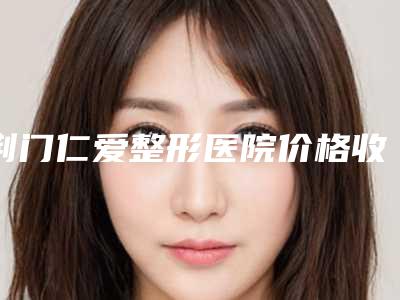 荆门仁爱整形医院价格收费表价目表在线公布附乳头缩小整容案例