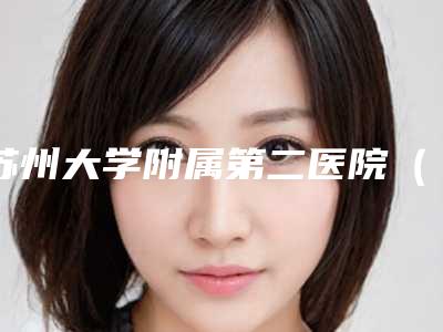 苏州大学附属第二医院(苏州附二院)整形美容外科过双眼皮价格详情
