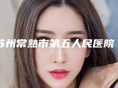 苏州常熟市第五人民医院-皮肤医学美容医院别人肋骨垫鼻子费用具体是怎样呢