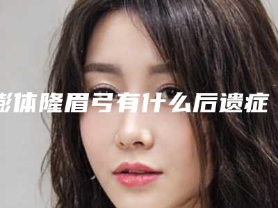 膨体隆眉弓有什么后遗症(膨体隆眉弓恢复期)