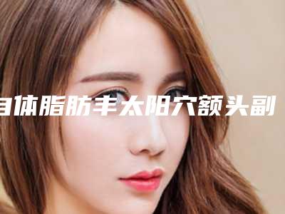 自体脂肪丰太阳穴额头副作用怎么预防治疗
