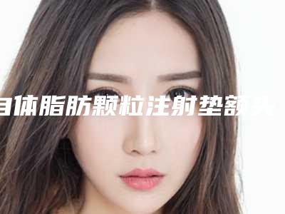 自体脂肪颗粒注射垫额头手术风险降低方法