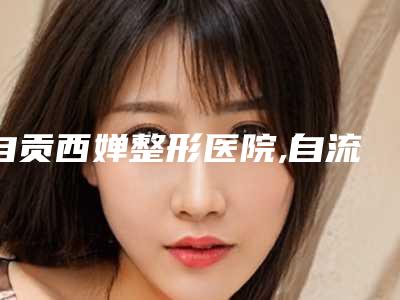 自贡西婵整形医院,自流井区邹剑美容诊所你更喜欢哪家呢