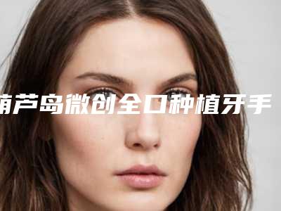 葫芦岛微创全口种植牙手术都有哪些副作用呢