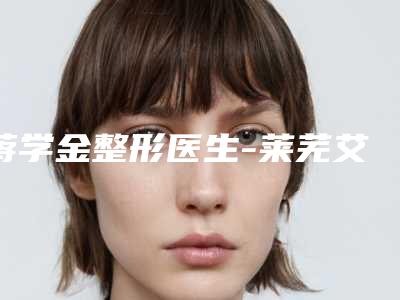 蒋学金整形医生-莱芜艾美美容诊所蒋学金医师整形的靠谱选择