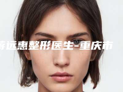 蒋远惠整形医生-重庆市蒋远惠医生消除眼角细纹口碑实力爆表