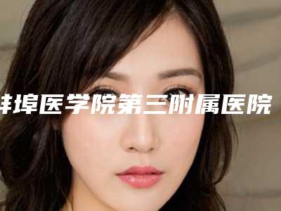 蚌埠医学院第三附属医院好不好-推荐汤周伟医生,康宝峰医生,盛玮洁医生