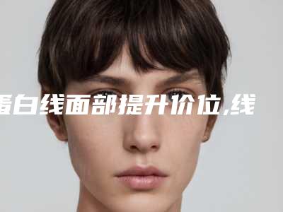 蛋白线面部提升价位,线雕半年后毁容一样