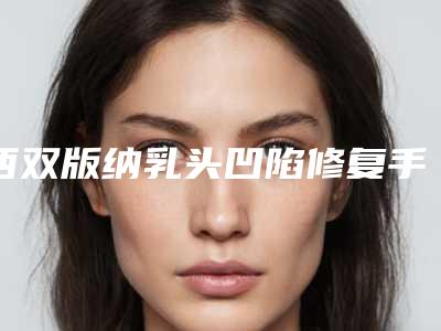 西双版纳乳头凹陷修复手术会不会影响正常工作