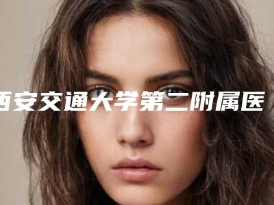 西安交通大学第二附属医院皮肤整形科如何-价位表项目展示
