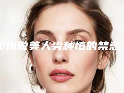 衢州做美人尖种植的禁忌人群有哪些,衢州做美人尖种植有什么适合人群