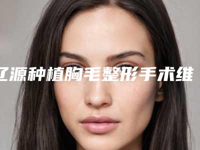辽源种植胸毛整形手术维持多久