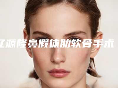 辽源隆鼻假体肋软骨手术价格和哪些因素有关