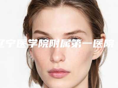 辽宁医学院附属第一医院美容科价格价位表热门项目2025分享附降低下颌手术案例