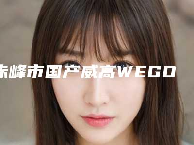 赤峰市国产威高WEGO医院排行前十哪个名气高(赤峰市国产威高WEGO口腔医院推荐收藏)