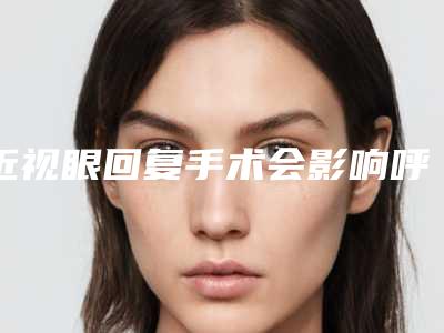 近视眼回复手术会影响呼吸健康吗