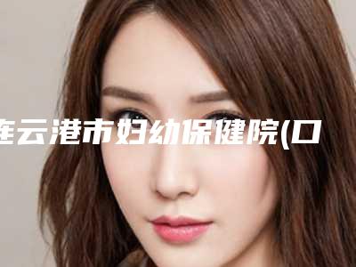 连云港市妇幼保健院(口腔保健科)收费标准近期强势曝光一览-附下颌高位阻生牙案例