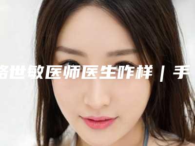路世敏医师医生咋样|手骨头矫正|附南京美健医疗美容整形医院价目表