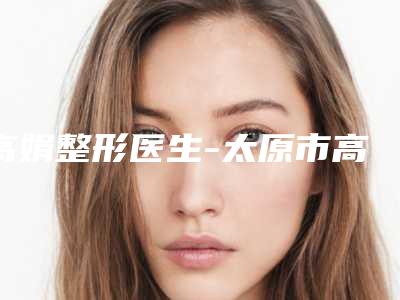 高娟整形医生-太原市高娟医生电笔洗纹身在前三