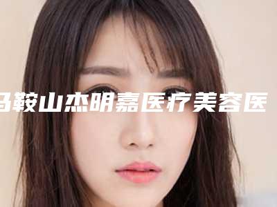 马鞍山杰明嘉医疗美容医院给力不-推荐张万权医生,郝收宇医生,蒋平医生