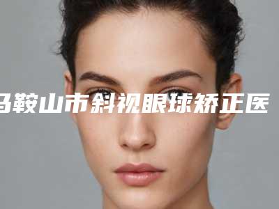 马鞍山市斜视眼球矫正医生在榜清单top10强良心名单来啦-焦宏松医生均为权威机构医生