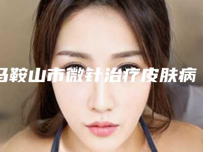 马鞍山市微针治疗皮肤病医生排名榜十强实力评测-孟宪文医生值得期待