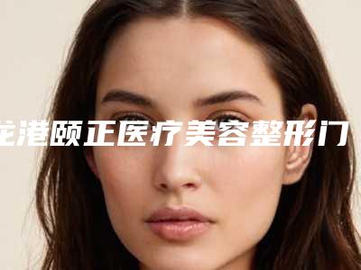 龙港颐正医疗美容整形门诊部中不中-推荐李会民医生,陈凤超医生,夏秉成医生