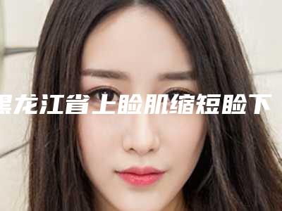 黑龙江省上睑肌缩短睑下垂修补术医生上榜清单大佬之间的对比-黑龙江省上睑肌缩短睑下垂修补术医生
