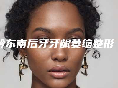 黔东南后牙牙龈萎缩整形手术后应该如何护理