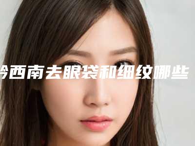黔西南去眼袋和细纹哪些人群适宜