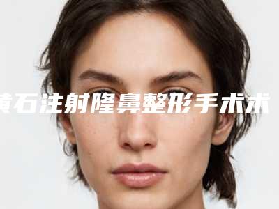 黄石注射隆鼻整形手术术可能需要多少钱