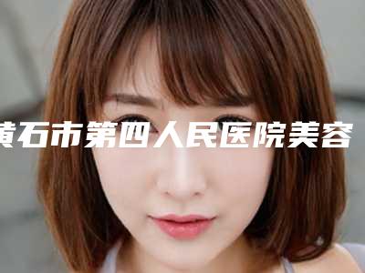 黄石市第四人民医院美容科毛发移植改善发际线脱落测评笔记