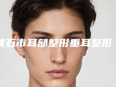 黄石市耳部整形垂耳整形医生哪个技术棒-曹刚琴医生医美5强实力不俗