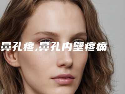 鼻孔疼,鼻孔内壁疼痛