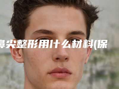 鼻尖整形用什么材料(保定鼻子整形价格)