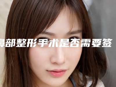 鼻部整形手术是否需要签订协议？