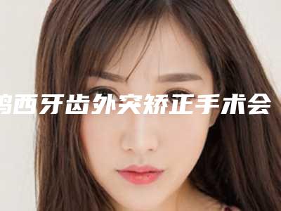 鸡西牙齿外突矫正手术会对身体有副作用吗