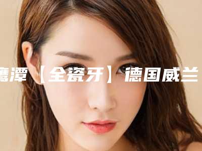 鹰潭【全瓷牙】德国威兰德手术适宜人群有哪些