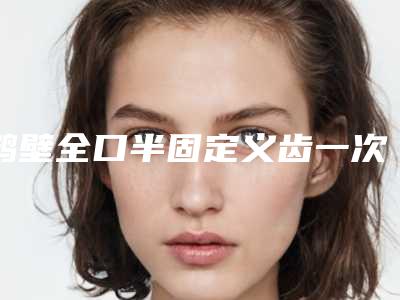 鹤壁全口半固定义齿一次可以保持多久时间