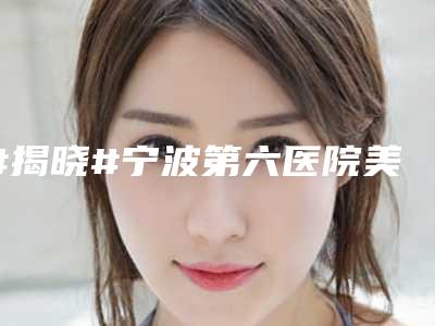 #揭晓#宁波第六医院美容科价目表,2025全新上线!