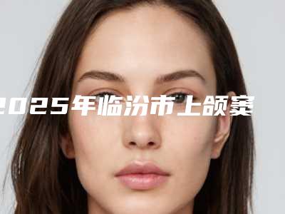 2025年临汾市上颌窦瘘修补术医院排行榜十强强势回归-临汾市上颌窦瘘修补术口腔医院