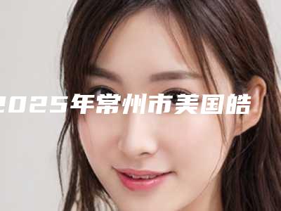 2025年常州市美国皓齿瓷贴面医院排名榜前十佳哪个好-常州市美国皓齿瓷贴面口腔医院