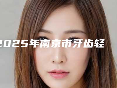 2025年南京市牙齿轻微矫正医院排名十强哪几家可靠-南京科雅口腔诊所技术口碑不错