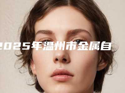 2025年温州市金属自锁托槽美学牙齿矫正排名榜前五信息公布-温州市金属自锁托槽美学牙齿矫正口腔医院