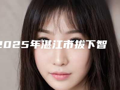 2025年湛江市拔下智齿价格(收费标准)及擅长项目推荐-湛江市拔下智齿大概费用
