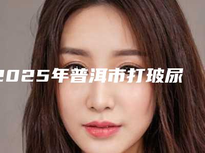 2025年普洱市打玻尿酸垫下巴医院排行榜抢鲜看(普洱福琳医疗美容诊所获网友强赞)