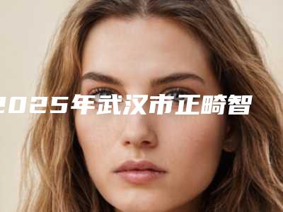 2025年武汉市正畸智齿价位表全新详细曝光-武汉市正畸智齿价格到底有多高