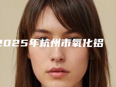 2025年杭州市氧化铝瓷牙价格表新版参考(杭州市氧化铝瓷牙价格抢先看)